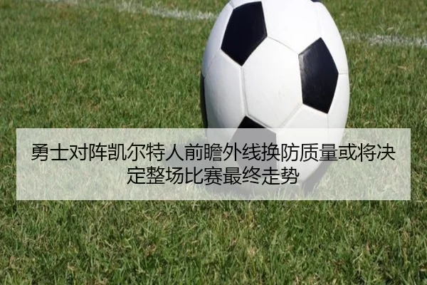 勇士对阵凯尔特人前瞻外线换防质量或将决定整场比赛最终走势
