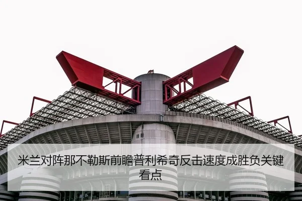 米兰对阵那不勒斯前瞻普利希奇反击速度成胜负关键看点