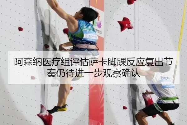 阿森纳医疗组评估萨卡脚踝反应复出节奏仍待进一步观察确认