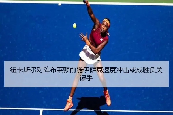 纽卡斯尔对阵布莱顿前瞻伊萨克速度冲击或成胜负关键手
